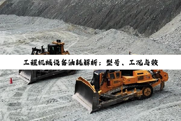 工程机械设备油耗解析:型号、工况与效率之探